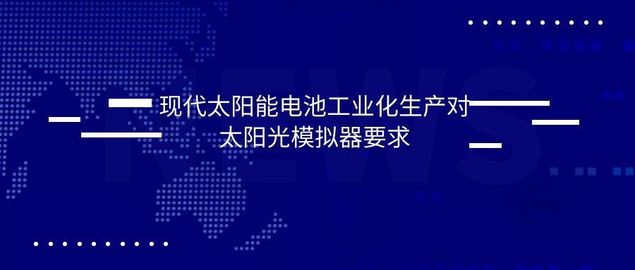 现代太阳能电池工业化生产对太阳光模拟器要求