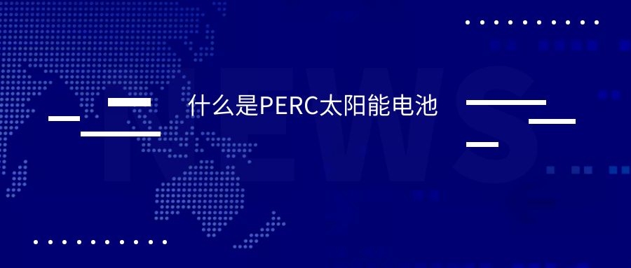 什么是PERC太阳能电池电池